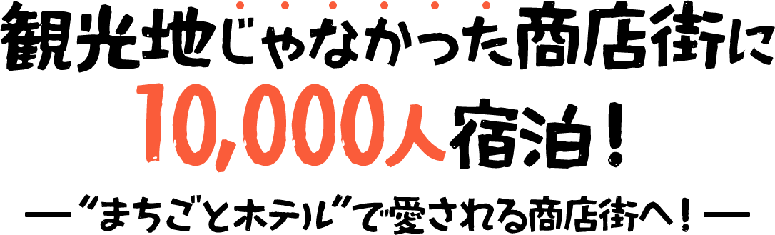 観光地じゃなかった商店街に10,000人宿泊！“まちごとホテル”で愛される商店街へ！