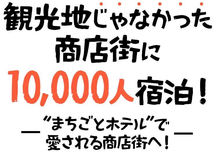 観光地じゃなかった商店街に10,000人宿泊！“まちごとホテル”で愛される商店街へ！
