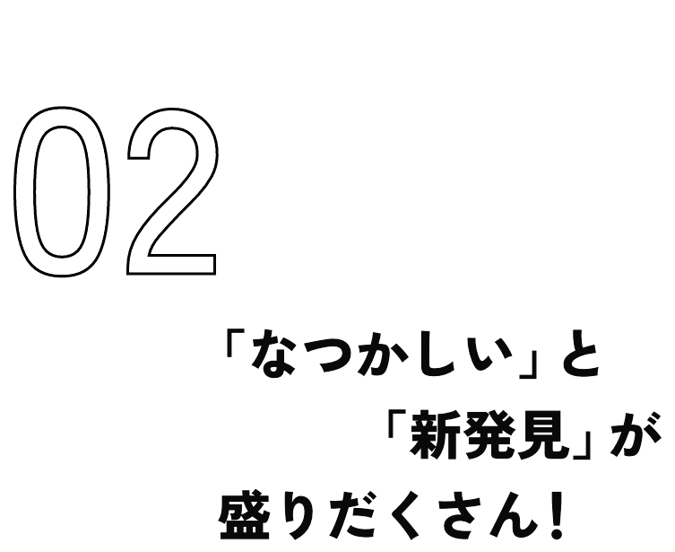 「なつかしい」と「新発見」が盛りだくさん！