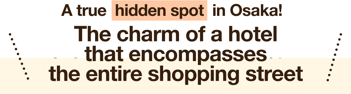 A true hidden spot in Osaka!The charm of a hotel that encompasses the entire shopping street