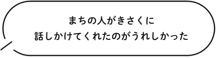 まちの人がきさくに話しかけてくれたのがうれしかった